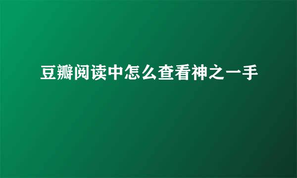 豆瓣阅读中怎么查看神之一手