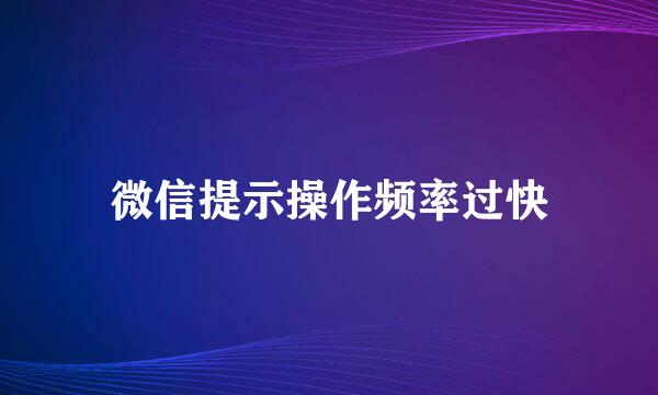 微信提示操作频率过快