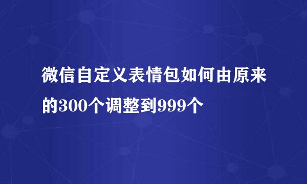 微信自定义表情包如何由原来的300个调整到999个