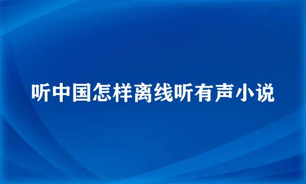 听中国怎样离线听有声小说