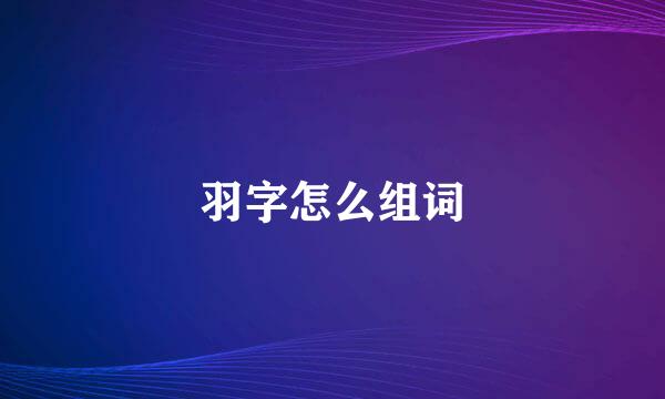 羽字怎么组词