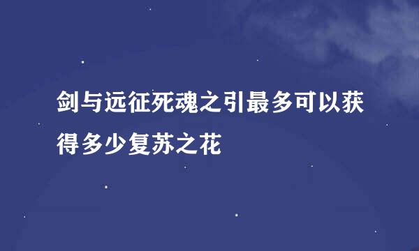 剑与远征死魂之引最多可以获得多少复苏之花