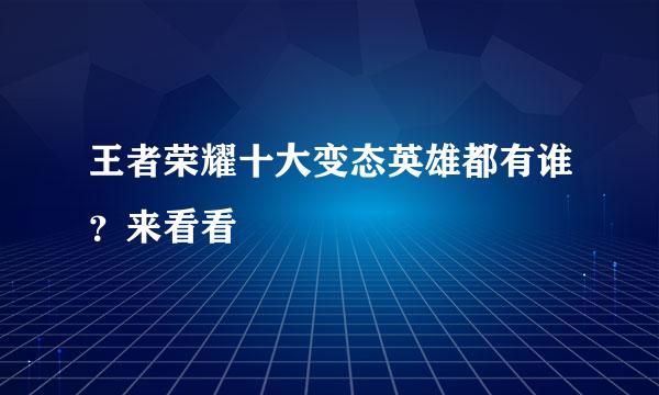 王者荣耀十大变态英雄都有谁？来看看