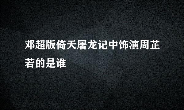 邓超版倚天屠龙记中饰演周芷若的是谁