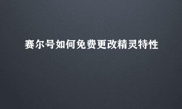 赛尔号如何免费更改精灵特性