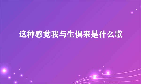 这种感觉我与生俱来是什么歌