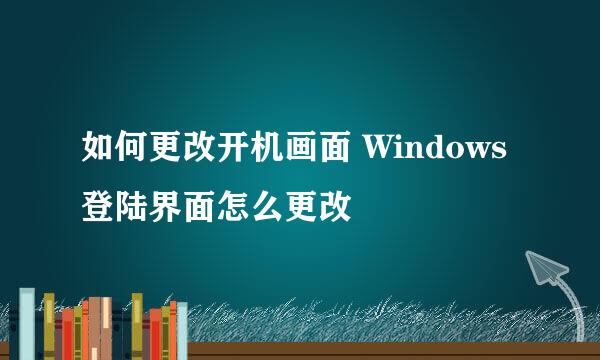 如何更改开机画面 Windows登陆界面怎么更改