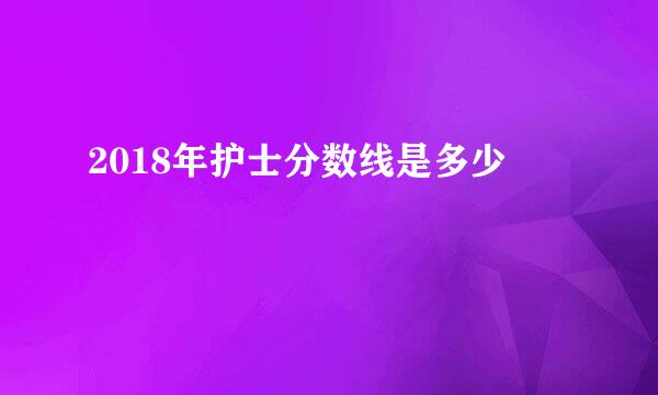 2018年护士分数线是多少