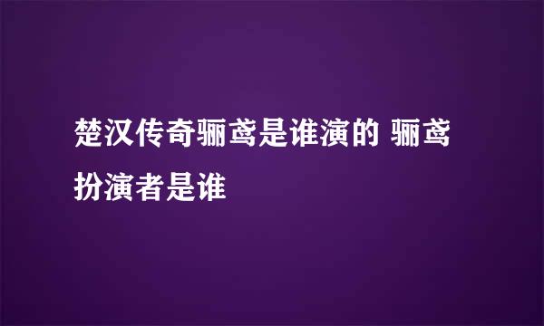 楚汉传奇骊鸢是谁演的 骊鸢扮演者是谁