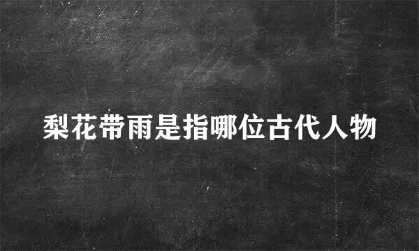 梨花带雨是指哪位古代人物