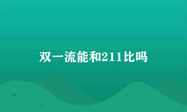 双一流能和211比吗