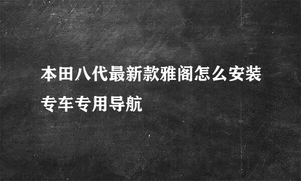 本田八代最新款雅阁怎么安装专车专用导航