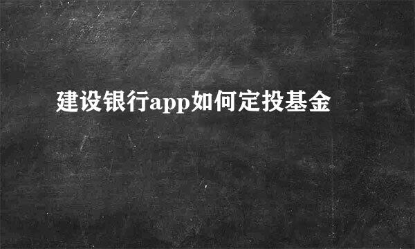 建设银行app如何定投基金