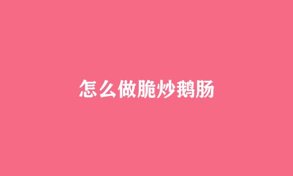 怎么做脆炒鹅肠