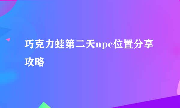 巧克力蛙第二天npc位置分享攻略