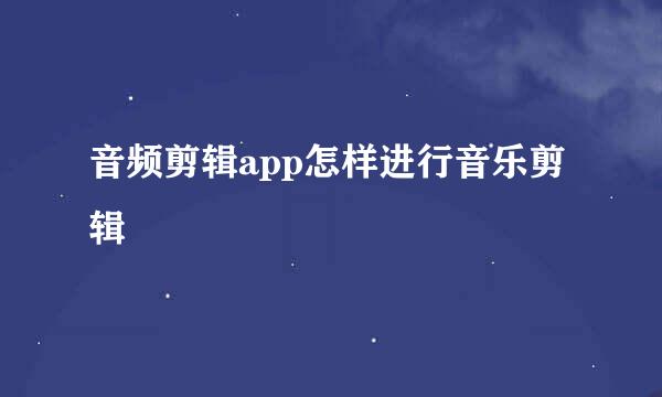 音频剪辑app怎样进行音乐剪辑