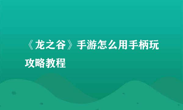 《龙之谷》手游怎么用手柄玩攻略教程