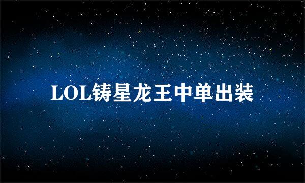 LOL铸星龙王中单出装