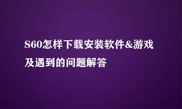 S60怎样下载安装软件&游戏及遇到的问题解答