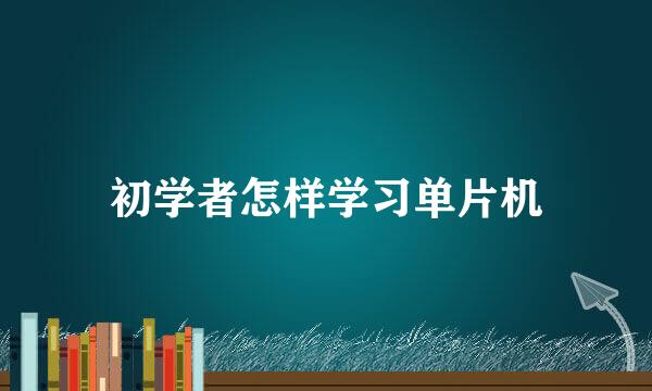 初学者怎样学习单片机