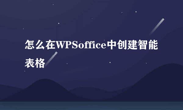 怎么在WPSoffice中创建智能表格