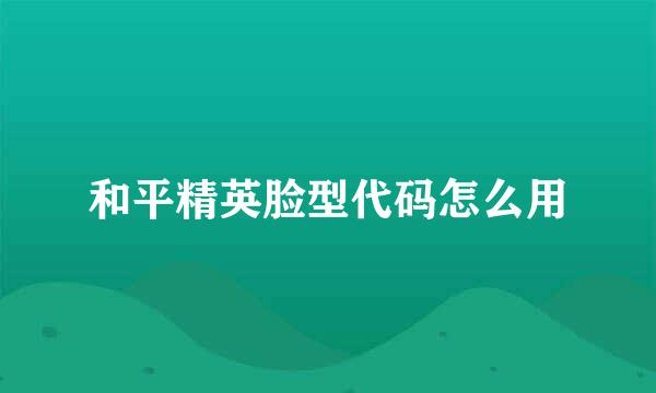 和平精英脸型代码怎么用