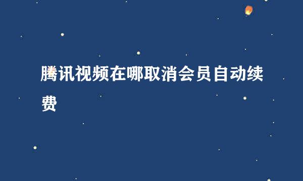 腾讯视频在哪取消会员自动续费