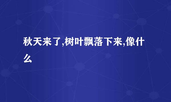 秋天来了,树叶飘落下来,像什么