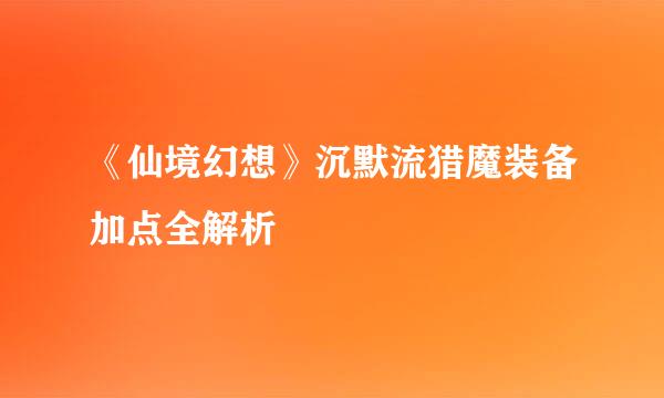 《仙境幻想》沉默流猎魔装备加点全解析