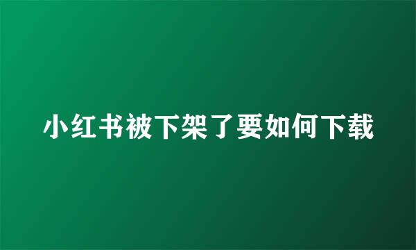 小红书被下架了要如何下载