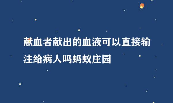 献血者献出的血液可以直接输注给病人吗蚂蚁庄园