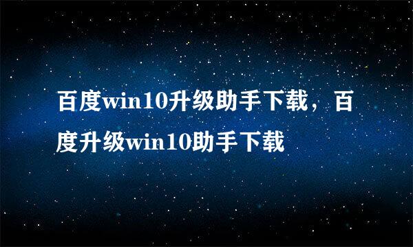 百度win10升级助手下载，百度升级win10助手下载