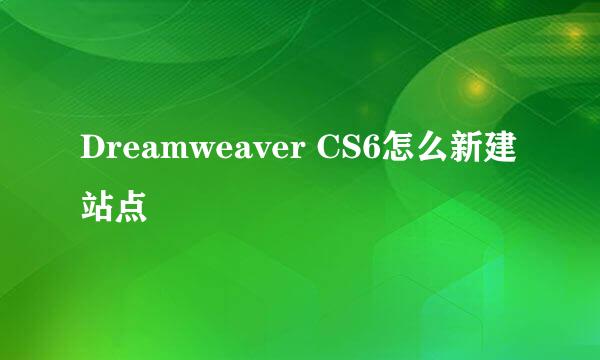 Dreamweaver CS6怎么新建站点