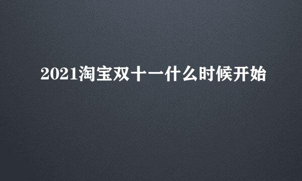 2021淘宝双十一什么时候开始