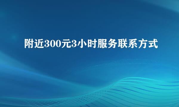 附近300元3小时服务联系方式