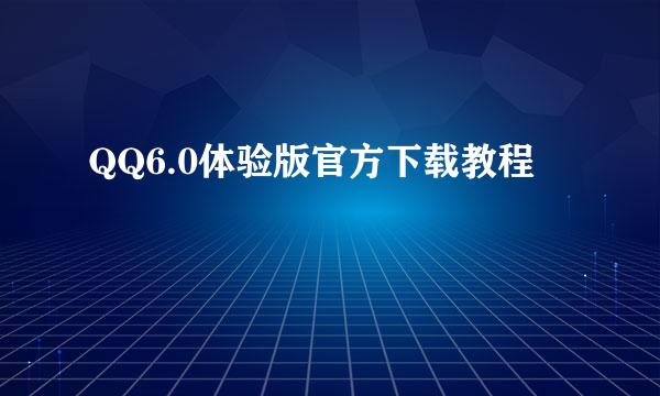 QQ6.0体验版官方下载教程