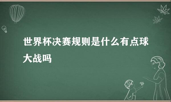 世界杯决赛规则是什么有点球大战吗