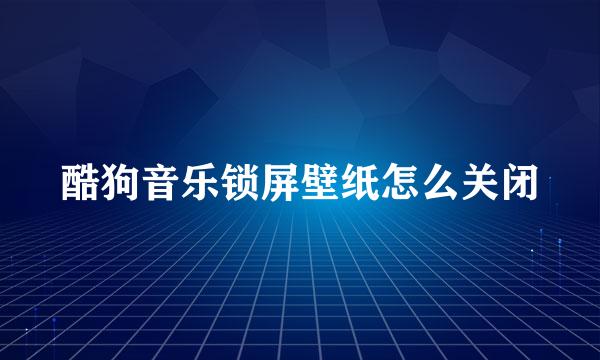 酷狗音乐锁屏壁纸怎么关闭