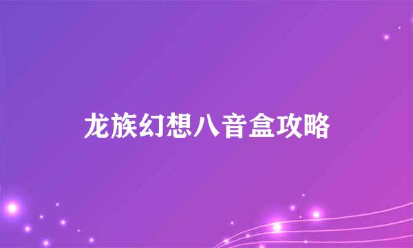 龙族幻想八音盒攻略