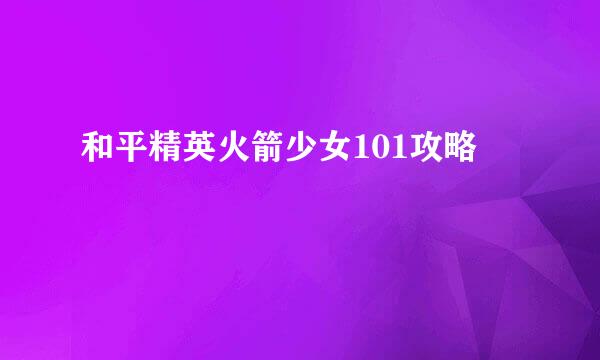 和平精英火箭少女101攻略