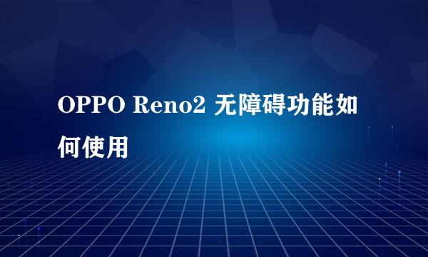 OPPO Reno2 无障碍功能如何使用