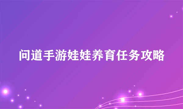 问道手游娃娃养育任务攻略