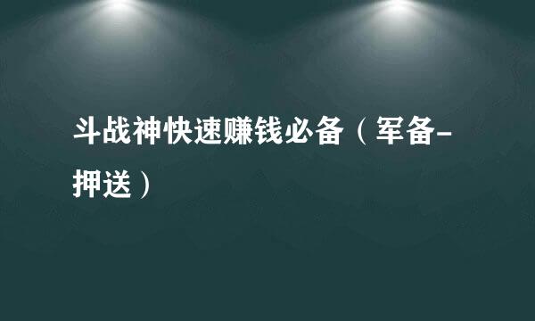 斗战神快速赚钱必备（军备-押送）