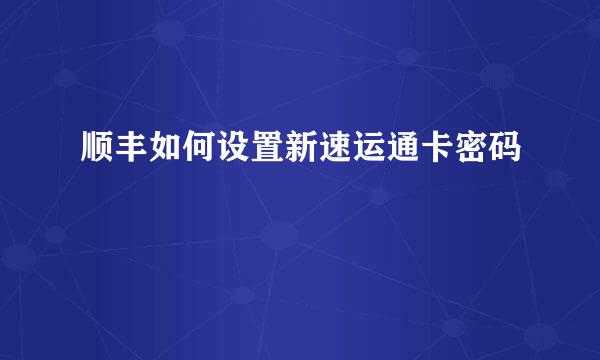 顺丰如何设置新速运通卡密码