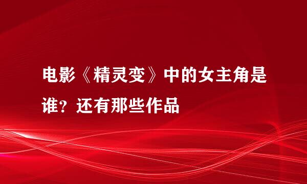 电影《精灵变》中的女主角是谁？还有那些作品