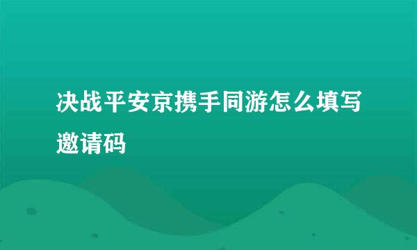 决战平安京携手同游怎么填写邀请码