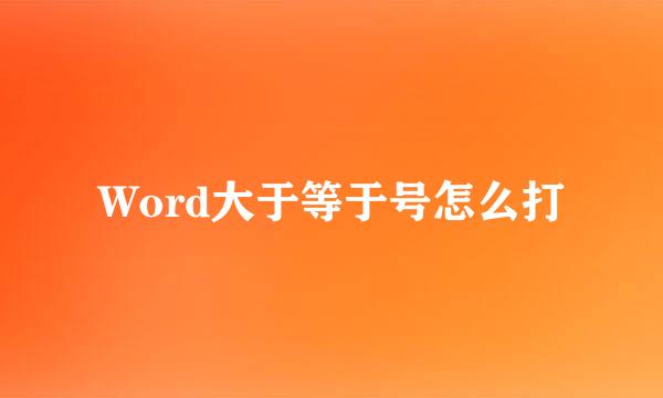 Word大于等于号怎么打