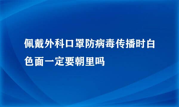 佩戴外科口罩防病毒传播时白色面一定要朝里吗