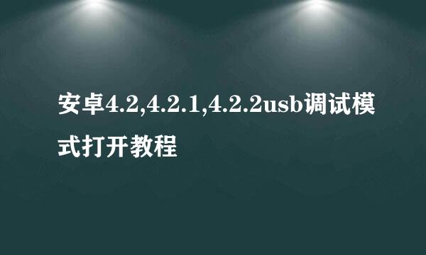 安卓4.2,4.2.1,4.2.2usb调试模式打开教程