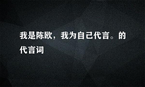 我是陈欧，我为自己代言。的代言词